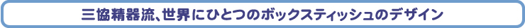 三協精器流、世界にひとつのボックスティッシュのデザイン